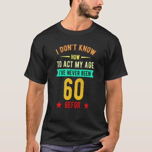 T-shirt I Don't Know How To Act My Age I've Never Been 60 (Devant)