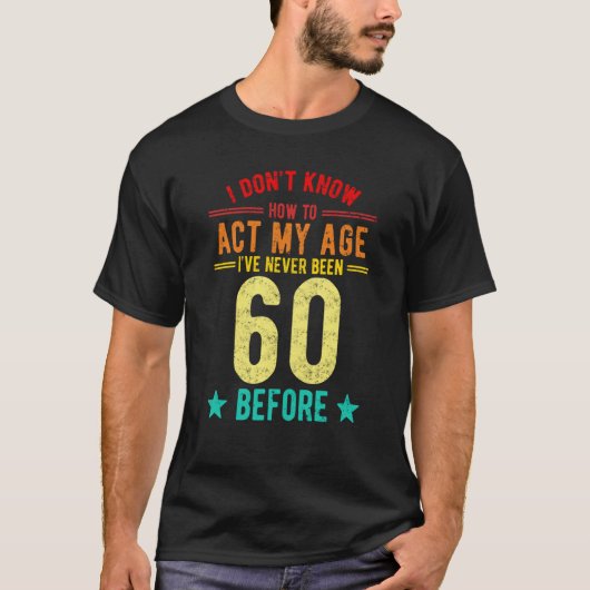 T-shirt I Don't Know How To Act My Age I've Never Been 60 (Devant)