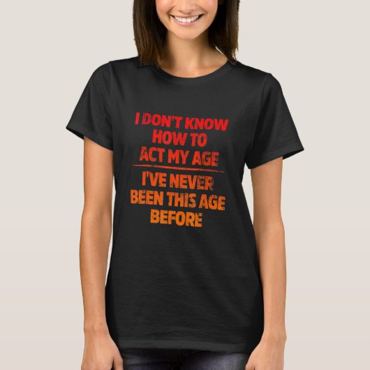T-shirt I Don't Know How To Act My Age I've Never Been Thi (Devant)