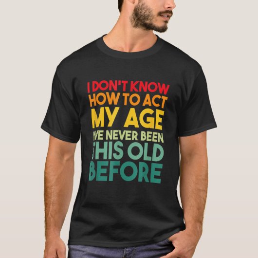 T-shirt I Don't Know How To Act My Age Sarcastic Old Peopl (Devant)