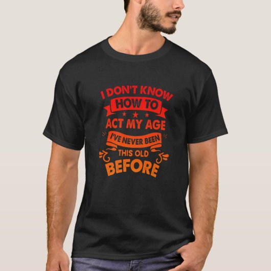T-shirt I Dont Know How To Act My Age Sarcastic Old People (Devant)