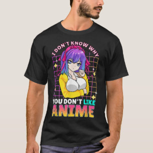 T-shirt I dont Know Why You Dont Like Anime Cute Adolescen