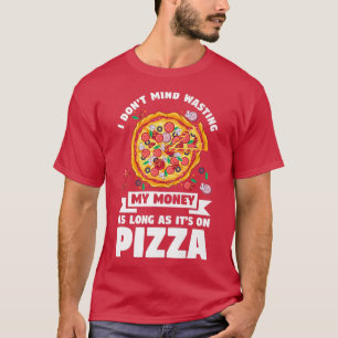 T-shirt I Dont Mind Wasting My Money On Pizza Pizzas Pizza