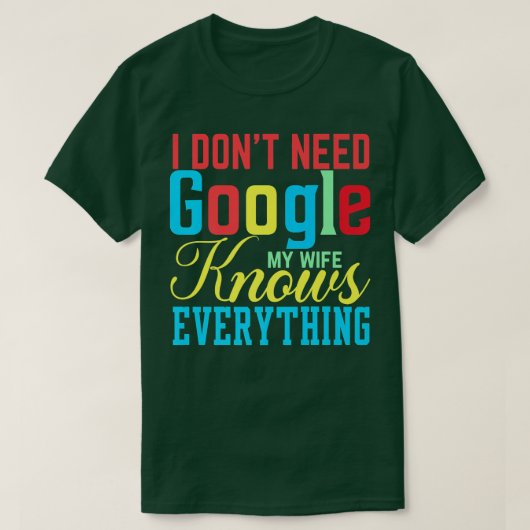 T-shirt I Don't Need Google My Wife Knows Everything Funny (Design devant)