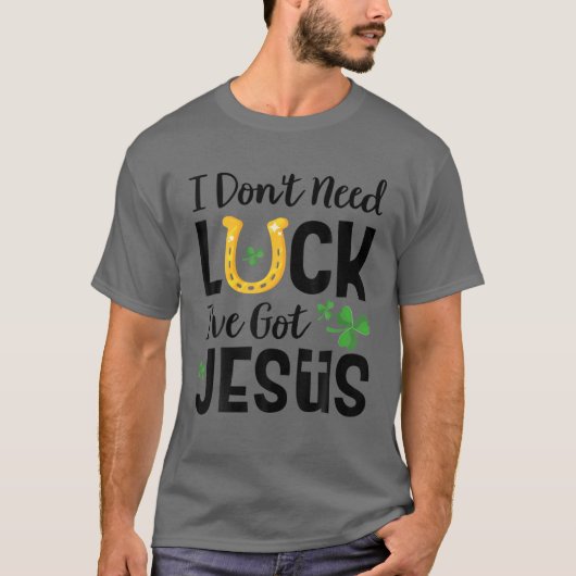 T-shirt I Don't Need Luck I've Got Jesus St. Patrick's Day (Devant)
