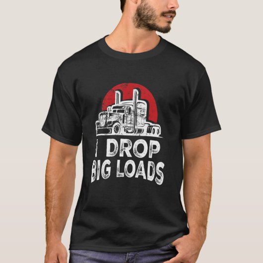 T-shirt I Drop Big Loads Cool Professional Truck Driver 18 (Devant)