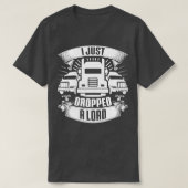 T-shirt I Dropped A Load Truck Driver Trucker (Design devant)
