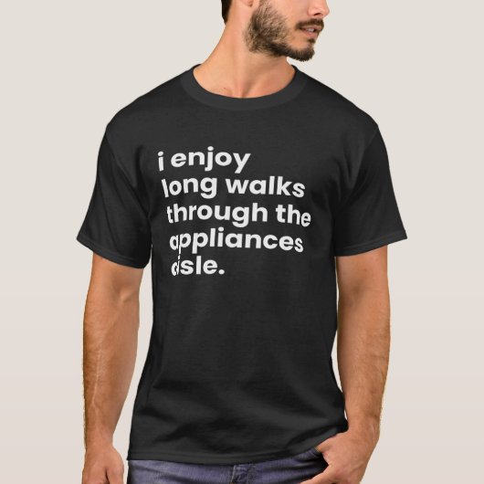 T-shirt I Enjoy Long Romantic Walks Through the Appliances (Devant)