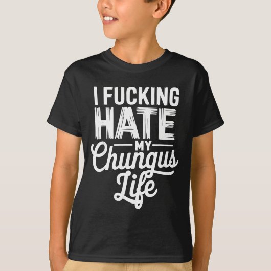 T-shirt I Fcking Hate My Chungus Life Funny (Devant)