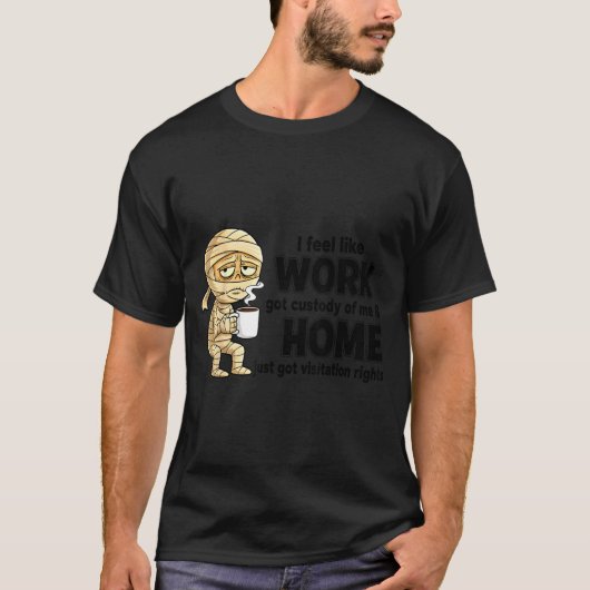 T-shirt I Feel Like Work Got Custody Of Me Funny Work  (Devant)