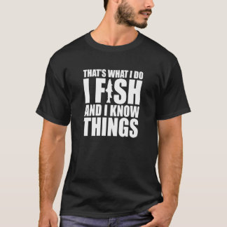 T-shirt I Fish and I Know Things Fishing Fisherman Fatheru