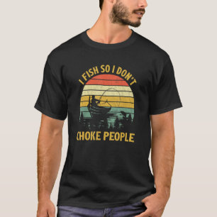 T-shirt I Fish So I Don't Choke People Bateau Pêche