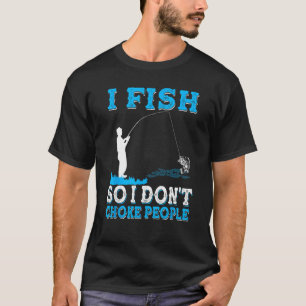 T-shirt I Fish So I Don't Choke People Pêcheur Pêche
