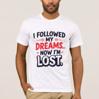 T-shirt I followed my dreams… Now I’m lost