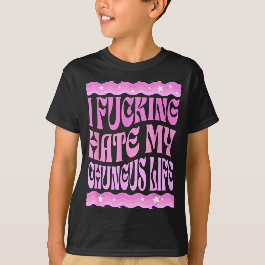 T-shirt I Foring Hate My Chungus Life Nk Funny Humor  (Devant)