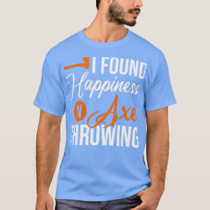 T-shirt I Found Happiness In Axe Throwing Throw Axes Class