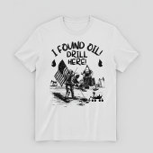 T-shirt I found oil! Drill here!