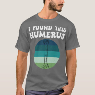 T-shirt I Found This Humerus Skeleton Bone Bad Dad Joke Fa