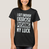 T-shirt I Get Enough Exercise Pushing My Luck (Devant)