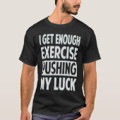 T-shirt I Get Enough Exercise Pushing My Luck (Devant)