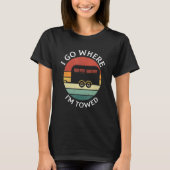 T-shirt I Go Where I'm Towed Camp RV Glamping Camper Trave (Devant)