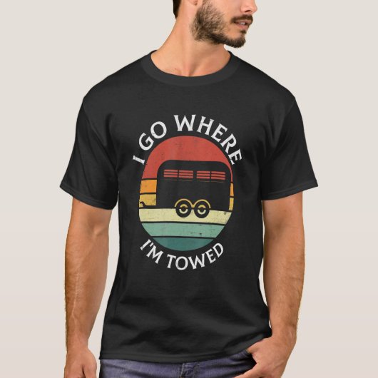 T-shirt I Go Where I'm Towed Camp RV Glamping Camper Trave (Devant)