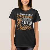 T-shirt I Googled My Symptoms Turns Out I Just Need Coffee (Devant)