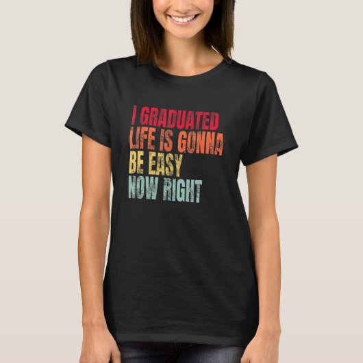 T-shirt I Graduated Life Is Gonna Be Easy Now Right Gradua (Devant)