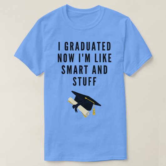 T-shirt I graduated now Ix27m like smart and stuff Funny 2 (Design devant)