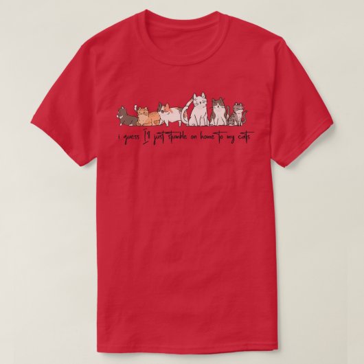 T-shirt i guess Ill just stumble on to my cats  (Design devant)