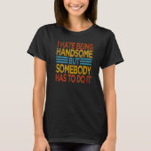 T-shirt I Hate Being Handsome But Somebody Has To Do It (Devant)
