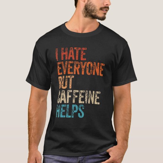 T-shirt I Hate Everyone But Caffeine Helps Caffeine Coffee (Devant)