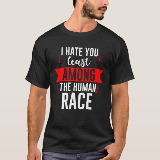 T-shirt I Hate You Least Among The Human Race (Devant)
