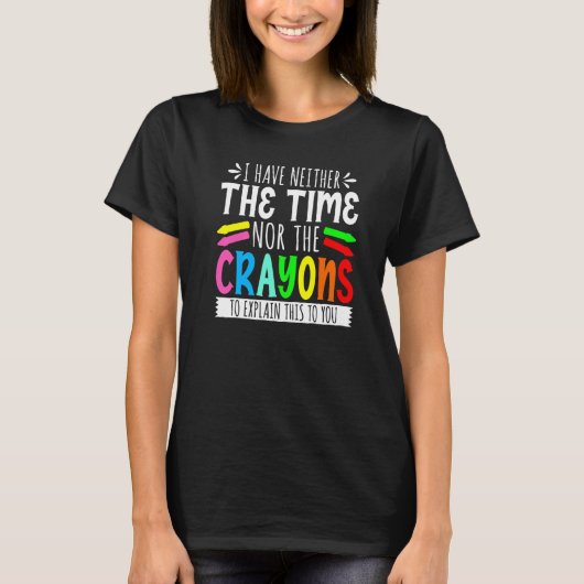 T-shirt I Have Neither The Time Nor The Crayons Sarcastic (Devant)