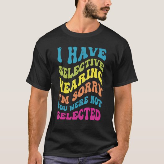 T-shirt I Have Selective Hearing Sorry You Weren t Selecte (Devant)