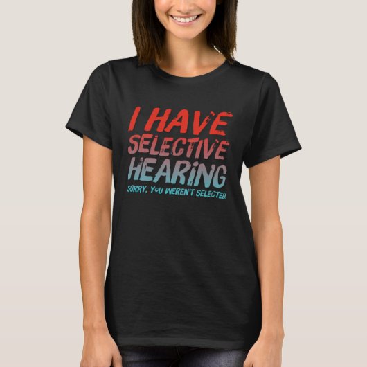 T-shirt I Have Selective Hearing Sorry You Weren t Selecte (Devant)
