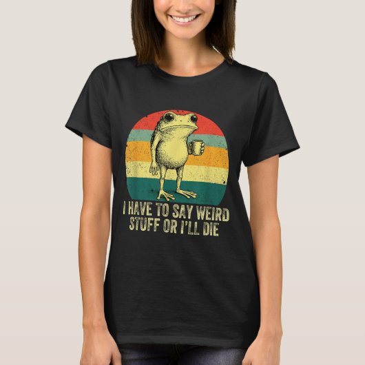T-shirt I Have To Say Weird Stuff Or I'll Die Frog Drinkin (Devant)