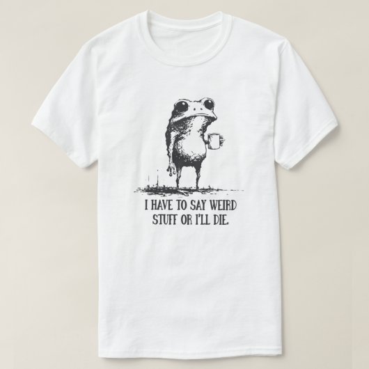 T-shirt I Have to Say Weird Stuff Or I'll Die Funny Frog (Design devant)