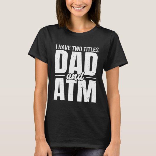 T-shirt I Have Two Titles Dad And ATM  Father's Day Dad Mo (Devant)