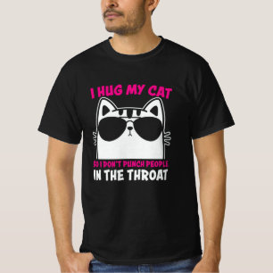 T-shirt I Hug My Cat So I Dont Punch People In The Throat