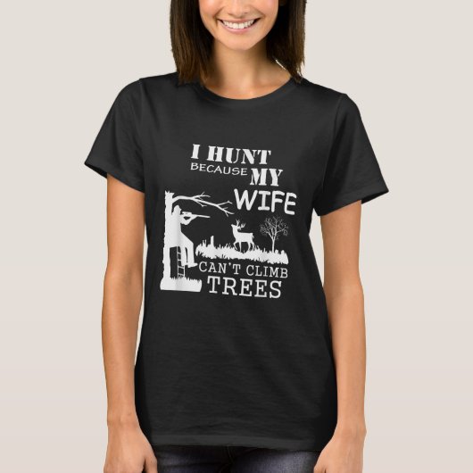 T-shirt I Hunt Because My Wife Can't Climb Trees (Devant)