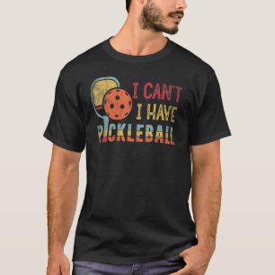 T-shirt I I I Can't I have Pickleball Player Racket Paddle
