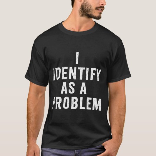 T-shirt I Identify As A Problem Funny Sarcastic Saying Hum (Devant)