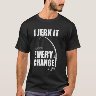 T-shirt I Jerk It Every Change I Get Funny Fishing Mens Wo