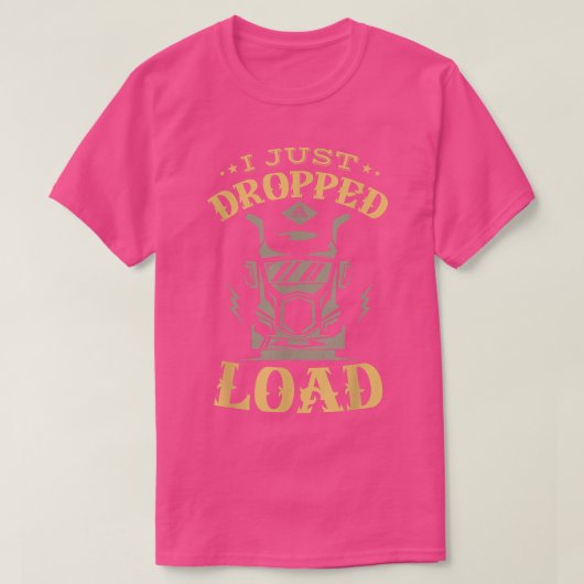 T-shirt I just dropped a load for a Truck Driver Tru (Design devant)