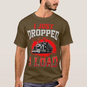 T-shirt I Just Dropped A Load Funny Trucker Gift Fathers D
