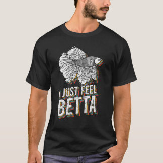 T-shirt I Just Feel Betta Fish Fighting Fish Betta Fish
