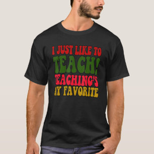 T-shirt I Just Like to Teach Teachings My Favorite Teacher