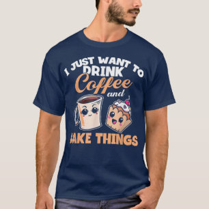 T-shirt I Just Really Want To Drink Coffee And Bake Things