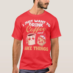 T-shirt I Just Really Want To Drink Coffee And Bake Things